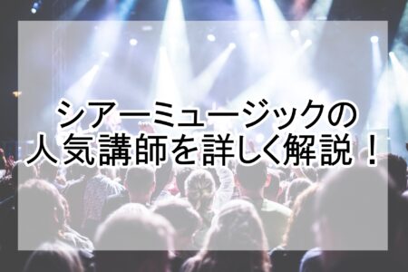 シアーミュージックの人気講師を詳しく解説！