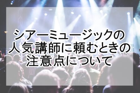 シアーミュージックの人気講師に頼むときの注意点